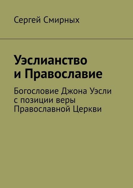 Обложка книги  «Уэслианство и Православие. Богословие Джона Уэсли с позиции веры Православной Церкви»