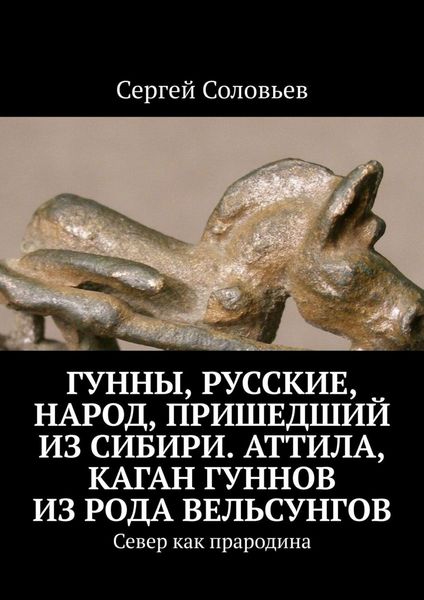 Обложка книги «Гунны, Русские, народ, пришедший из Сибири. Аттила, каган гуннов из рода Вельсунгов. Север как прародина»
