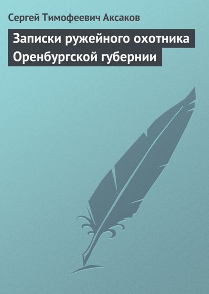 Обложка книги «Записки ружейного охотника Оренбургской губернии. Рассказы и воспоминания охотника о разных охотах. Мелкие охотничьи рассказы»