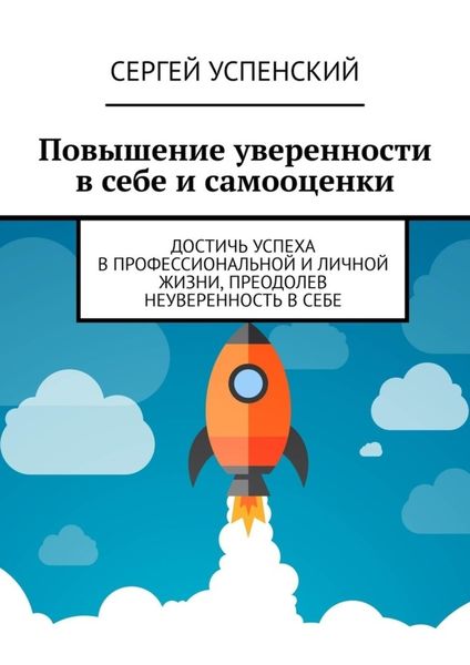 Обложка книги  «Повышение уверенности в себе и самооценки. Достичь успеха в профессиональной и личной жизни, преодолев неуверенность в себе»