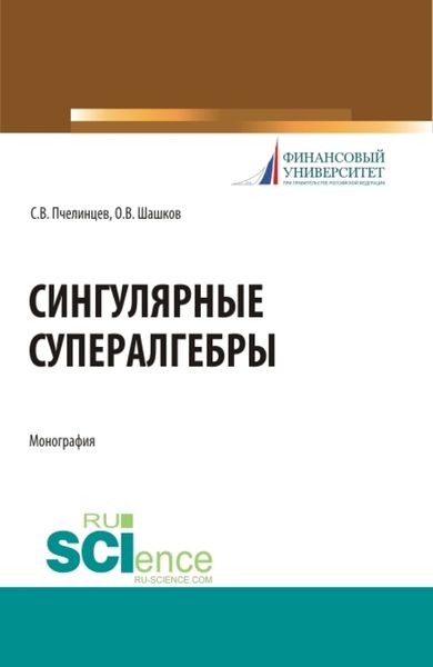 Обложка книги  «Сингулярные супералгебры. (Аспирантура, Бакалавриат, Магистратура). Монография.»