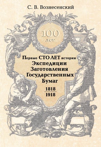 Обложка книги  «Первые сто лет истории Экспедиции Заготовления Государственных Бумаг. 1818–1918»
