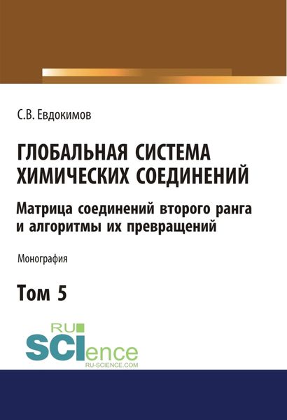 Обложка книги «Глобальная система химических соединений. Матрица соединений второго ранга и алгоритмы их превращений (в пяти томах). Том 5.. (Монография)»