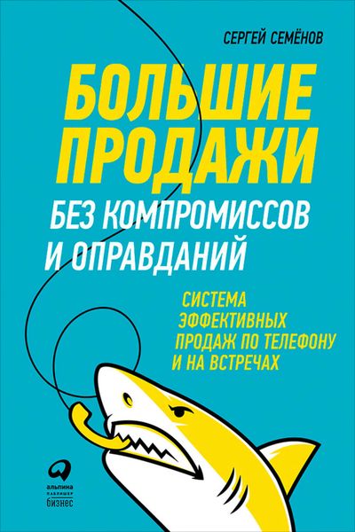 Обложка книги  «Большие продажи без компромиссов и оправданий: Система эффективных продаж по телефону и на встречах»