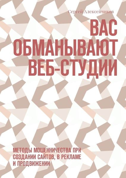 Обложка книги  «Вас обманывают веб-студии. Методы мошенничества при создании сайтов, в рекламе и продвижении»