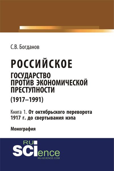 Обложка книги «Российское государство против экономической преступности (1917–1991). Кн. 1. От Октябрьского переворота 1917 г. – до свертывания нэпа»