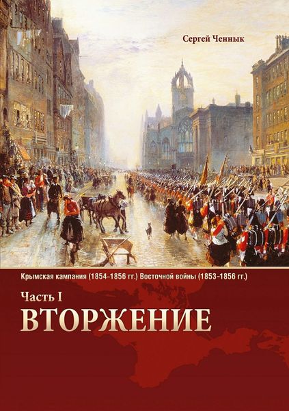 Обложка книги «Вторжение. Часть 1. Крымская кампания 1854–1856 гг. Восточной войны 1853–1856 гг. Военно-исторический очерк»
