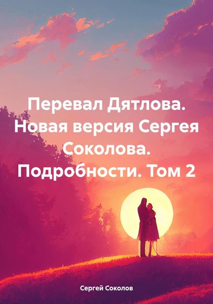 Обложка книги  «Перевал Дятлова. Новая версия Сергея Соколова. Подробности. Том 2»