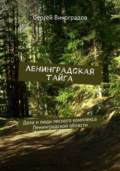 Обложка книги «Ленинградская тайга. Дела и люди лесного комплекса Ленинградской области»
