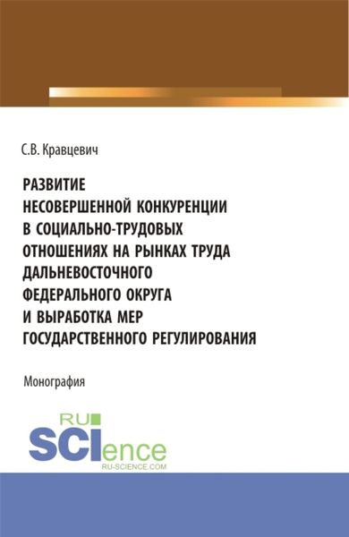 Обложка книги  «Развитие несовершенной конкуренции в социально-трудовых отношениях на рынках труда дальневосточного федерального округа и выработка мер государственно. (Аспирантура, Магистратура). Монография.»