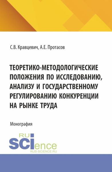 Обложка книги  «Теоретико-методологические положения по исследованию, анализу и государственному регулированию конкуренции на рынке труда. (Аспирантура, Бакалавриат, Магистратура). Монография.»