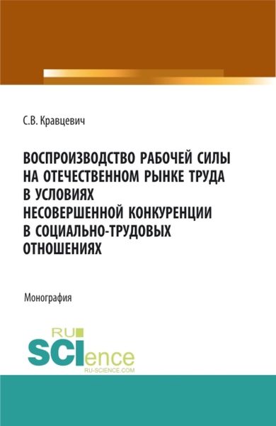 Обложка книги  «Воспроизводство рабочей силы на отечественном рынке труда в условиях несовершенной конкуренции в социально-трудовых отношениях. (Аспирантура, Бакалавриат, Магистратура). Монография.»