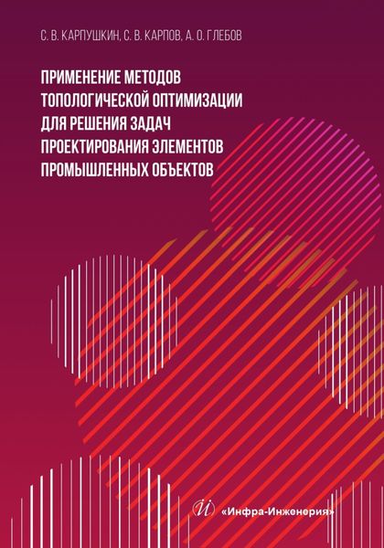 Обложка книги  «Применение методов топологической оптимизации для решения задач проектирования элементов промышленных объектов»
