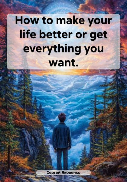 Обложка книги «How to make your life better or get everything you want.»