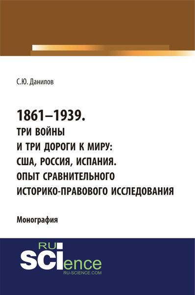 Обложка книги  «1861–1939. Три войны и три дороги к миру: США, Россия Испания. Опыт сравнительного историко-правового исследования. (Аспирантура, Бакалавриат, Магистратура). Монография.»