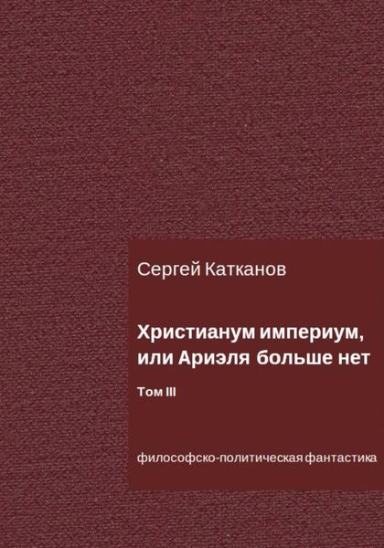 Обложка книги  «Христианум Империум, или Ариэля больше нет. Том III»