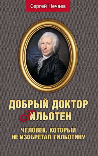 Обложка книги  «Добрый доктор Гильотен. Человек, который не изобретал гильотину»