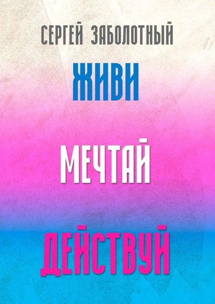 Обложка книги  «Живи, мечтай, действуй»