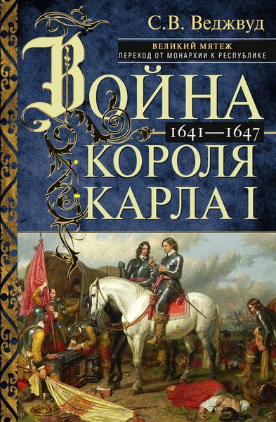 Обложка книги «Война короля Карла I. Великий мятеж: переход от монархии к республике. 1641–1647»