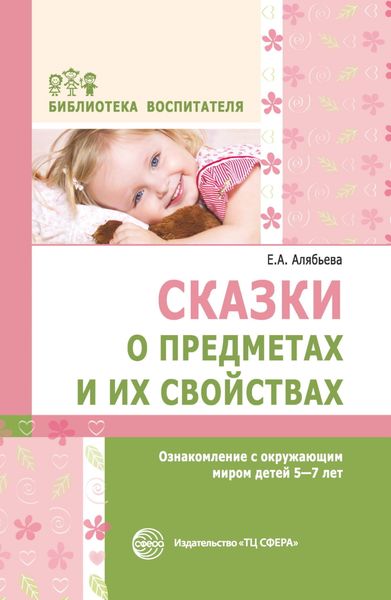 Обложка книги  «Сказки о предметах и их свойствах. Ознакомление с окружающим миром детей 5–7 лет»
