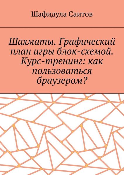 Обложка книги  «Шахматы. Графический план игры блок-схемой. Курс-тренинг: как пользоваться браузером?»