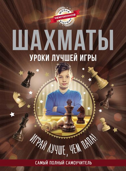 Обложка книги  «Шахматы. Уроки лучшей игры – самый полный самоучитель. Играй лучше, чем папа!»