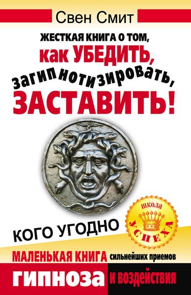 Обложка книги  «Жесткая книга о том, как убедить, загипнотизировать, заставить кого угодно. Маленькая книга сильнейших приемов гипноза и воздействия»