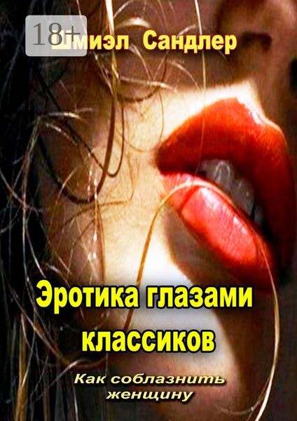 Обложка книги  «Эротика глазами классиков. Как соблазнить женщину»