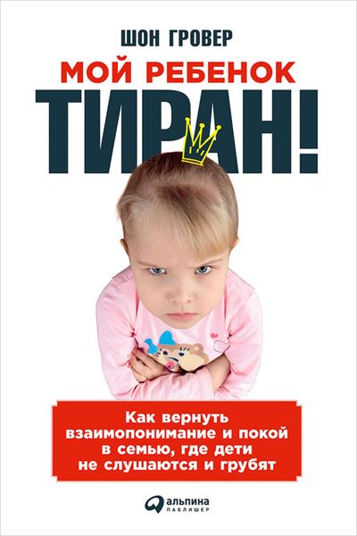 Обложка книги  «Мой ребенок – тиран! Как вернуть взаимопонимание и покой в семью, где дети не слушаются и грубят»