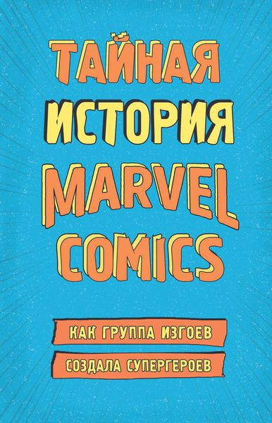 Обложка книги «Тайная история Marvel Comics. Как группа изгоев создала супергероев»
