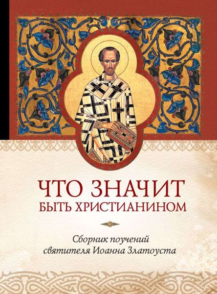 Обложка книги  «Что значит быть христианином. Сборник поучений святителя Иоанна Златоуста»