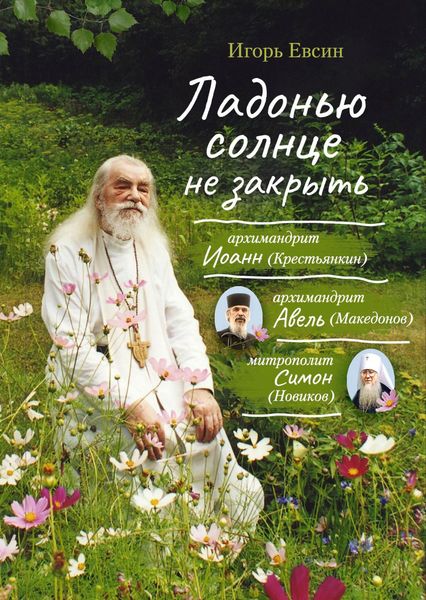 Обложка книги  «Ладонью солнце не закрыть. Архимандрит Иоанн (Крестьянкин), архимандрит Авель (Македонов), митрополит Симон (Новиков)»