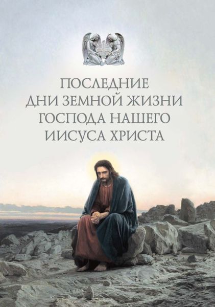 Обложка книги  «Последние дни земной жизни Господа нашего Иисуса Христа: «Я с вами до скончания века…»»