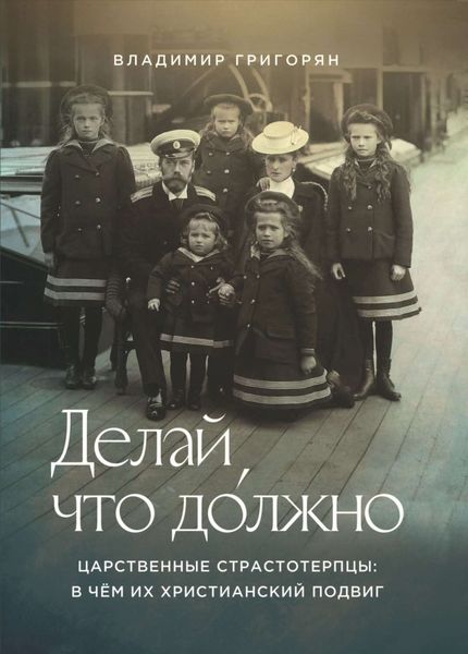 Обложка книги  «Делай, что до́лжно. Царственные страстотерпцы: в чём их христианский подвиг»