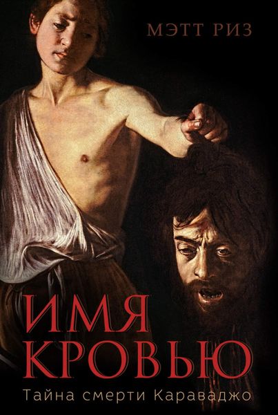 Обложка книги  «Имя кровью. Тайна смерти Караваджо»