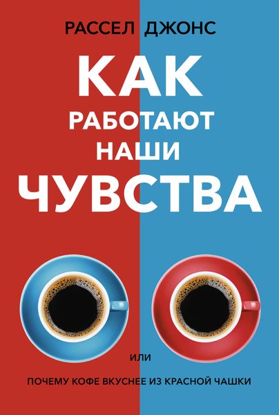 Обложка книги  «Как работают наши чувства, или Почему кофе вкуснее из красной чашки»