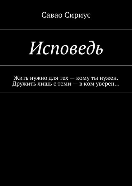 Обложка книги  «Исповедь. Жить нужно для тех – кому ты нужен. Дружить лишь с теми – в ком уверен…»