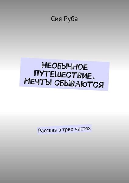 Обложка книги «Необычное путешествие. Мечты сбываются. Рассказ в трех частях»