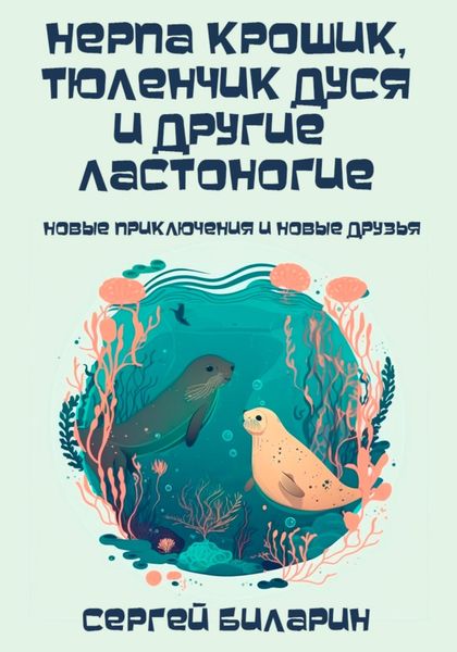 Обложка книги  «Нерпа Крошик, тюленчик Дуся и другие ластоногие. Новые приключения и новые друзья»