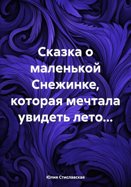 Обложка книги  «Сказка о маленькой Снежинке, которая мечтала увидеть лето…»