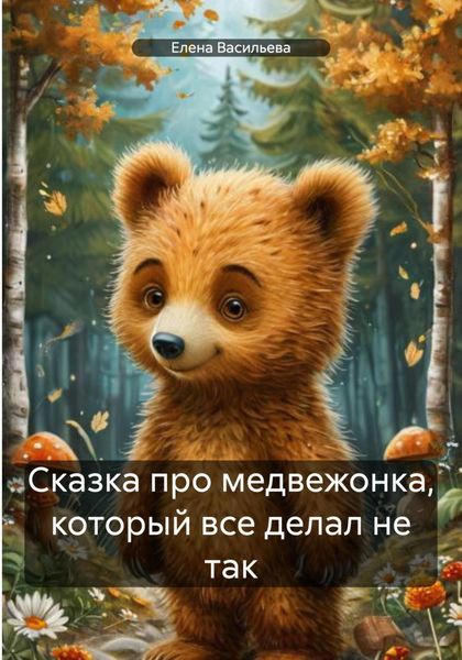 Обложка книги  «Сказка про медвежонка, который все делал не так»