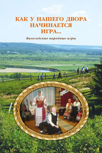 Обложка книги  «Как у нашего двора начинается игра… Вилегодские народные игры»