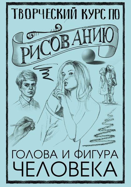 Обложка книги  «Творческий курс по рисованию. Голова и фигура человека»
