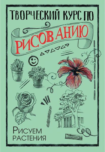 Обложка книги  «Творческий курс по рисованию. Рисуем растения»