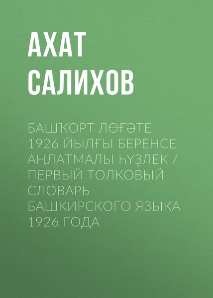 Обложка книги  «Башҡорт лөғәте 1926 йылғы беренсе аңлатмалы һүҙлек / Первый толковый словарь башкирского языка 1926 года»