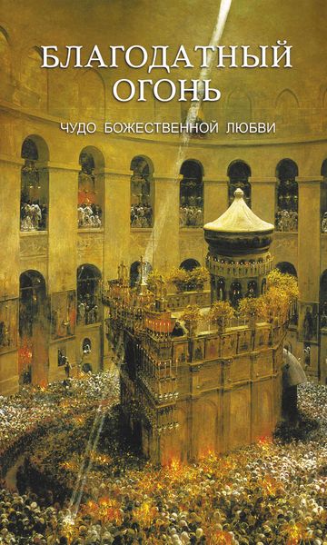 Обложка книги  «Благодатный огонь. Чудо Божественной любви»