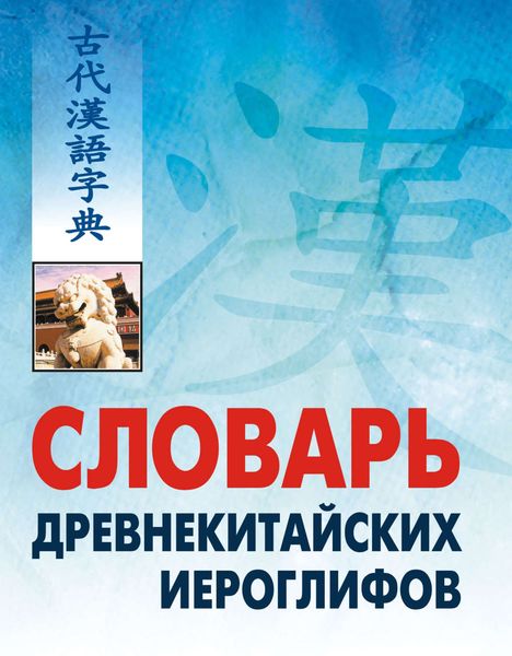 Обложка книги  «Словарь древнекитайских иероглифов: С приложением словаря наиболее частотных омографов, встречающихся в древнекитайском тексте»