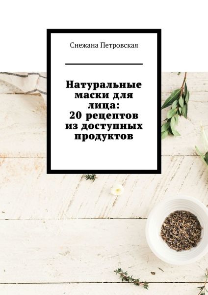 Обложка книги  «Натуральные маски для лица: 20 рецептов из доступных продуктов»