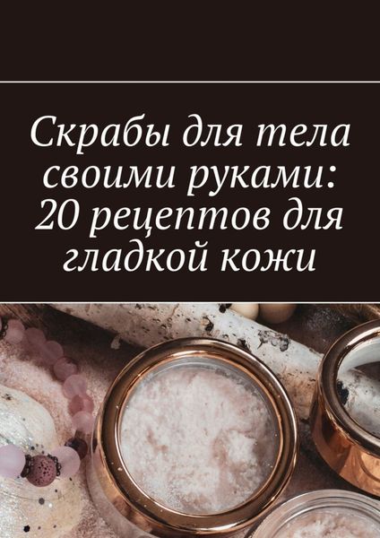 Обложка книги  «Скрабы для тела своими руками: 20 рецептов для гладкой кожи»