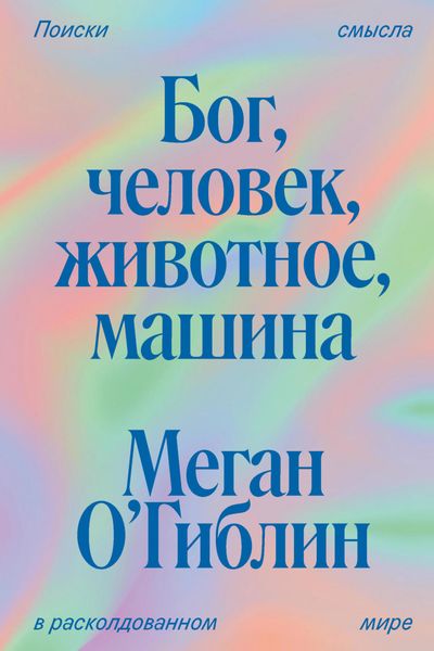 Обложка книги  «Бог, человек, животное, машина. Поиски смысла в расколдованном мире»